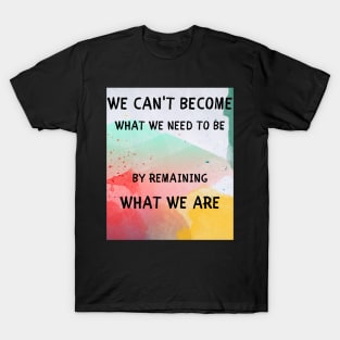 We can't become what we need to be T-Shirt